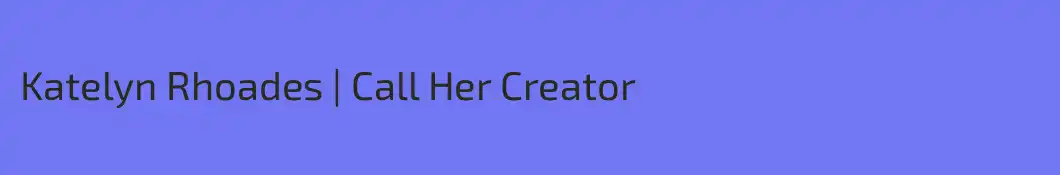 Katelyn Rhoades | Call Her Creator
